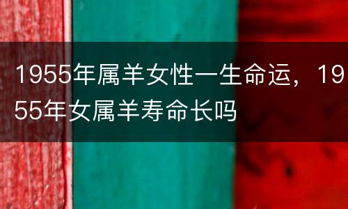 1955年属羊女性一生命运，1955年女属羊寿命长吗