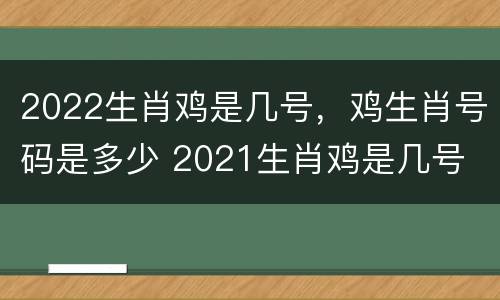 2022生肖鸡是几号，鸡生肖号码是多少 2021生肖鸡是几号