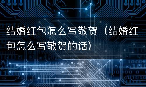 结婚红包怎么写敬贺（结婚红包怎么写敬贺的话）