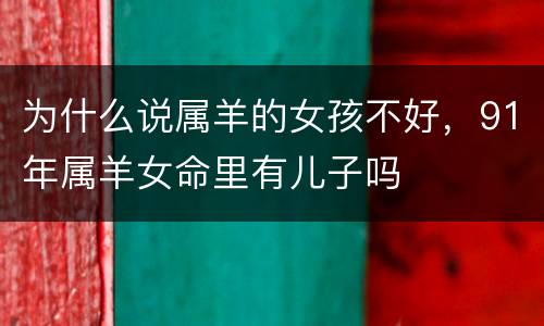 为什么说属羊的女孩不好，91年属羊女命里有儿子吗