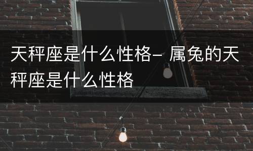 天秤座是什么性格- 属兔的天秤座是什么性格