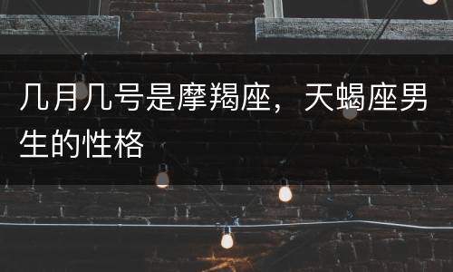 几月几号是摩羯座，天蝎座男生的性格