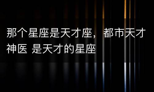 那个星座是天才座，都市天才神医 是天才的星座
