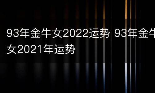 93年金牛女2022运势 93年金牛女2021年运势