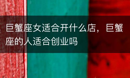 巨蟹座女适合开什么店，巨蟹座的人适合创业吗
