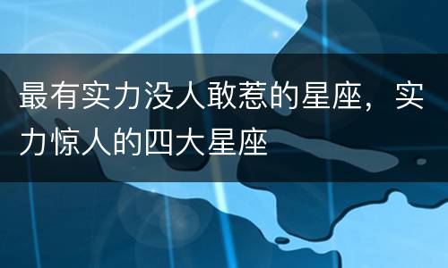 最有实力没人敢惹的星座，实力惊人的四大星座