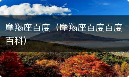 摩羯座百度（摩羯座百度百度百科）