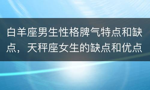 白羊座男生性格脾气特点和缺点，天秤座女生的缺点和优点
