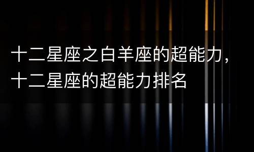 十二星座之白羊座的超能力，十二星座的超能力排名
