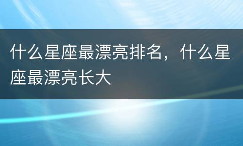 什么星座最漂亮排名，什么星座最漂亮长大
