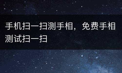 手机扫一扫测手相，免费手相测试扫一扫
