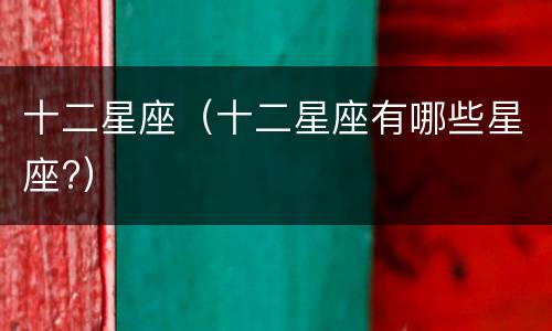 十二星座（十二星座有哪些星座?）