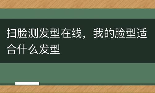 扫脸测发型在线，我的脸型适合什么发型