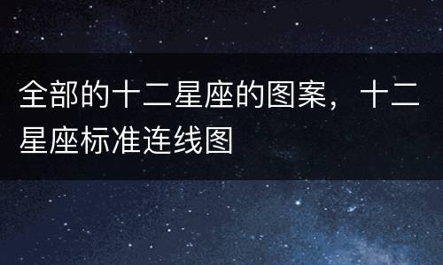 全部的十二星座的图案，十二星座标准连线图