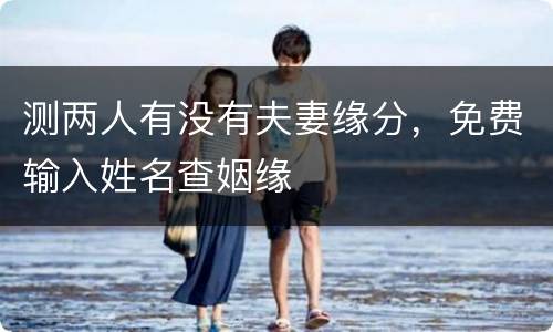 测两人有没有夫妻缘分，免费输入姓名查姻缘