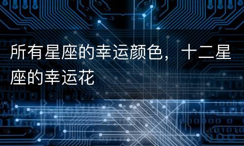 所有星座的幸运颜色，十二星座的幸运花