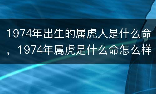 1974年出生的属虎人是什么命，1974年属虎是什么命怎么样