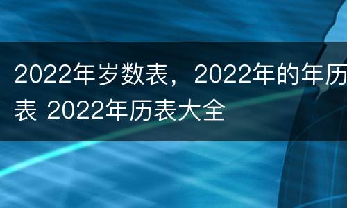 2022年岁数表，2022年的年历表 2022年历表大全