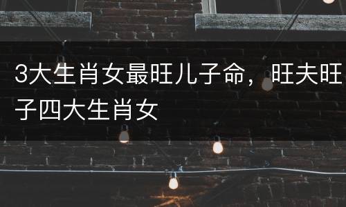 3大生肖女最旺儿子命，旺夫旺子四大生肖女