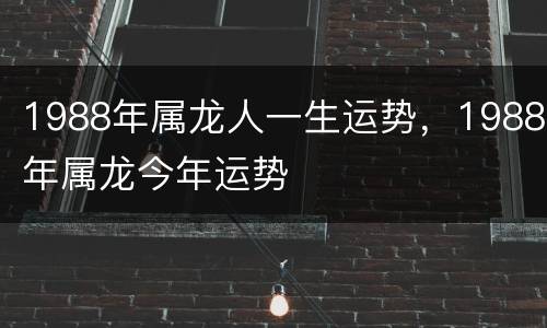 1988年属龙人一生运势，1988年属龙今年运势