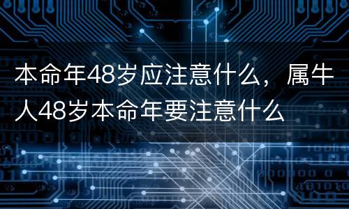 本命年48岁应注意什么，属牛人48岁本命年要注意什么