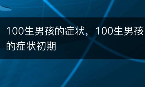 100生男孩的症状，100生男孩的症状初期