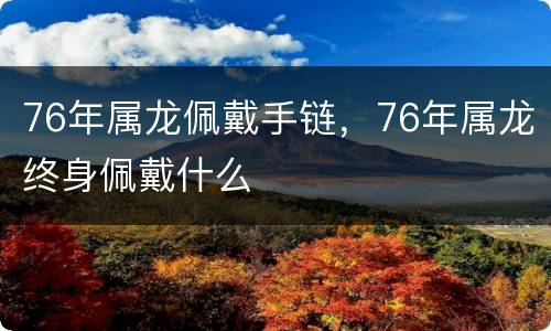 76年属龙佩戴手链，76年属龙终身佩戴什么
