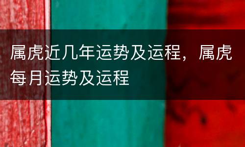 属虎近几年运势及运程，属虎每月运势及运程