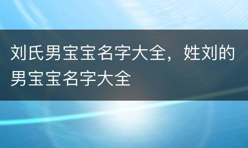 刘氏男宝宝名字大全，姓刘的男宝宝名字大全