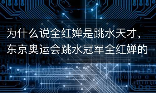 为什么说全红婵是跳水天才，东京奥运会跳水冠军全红婵的家境困难，那么她是