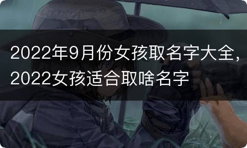 2022年9月份女孩取名字大全，2022女孩适合取啥名字