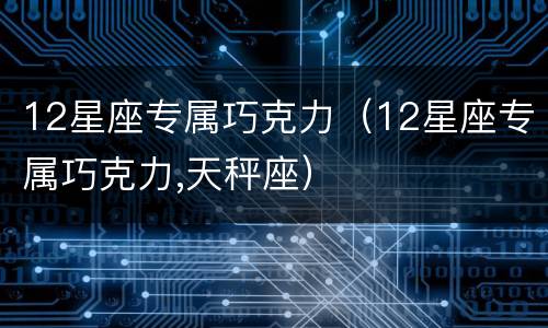12星座专属巧克力（12星座专属巧克力,天秤座）