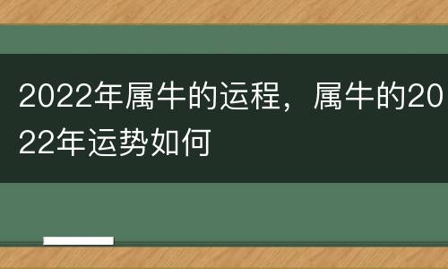 2022年属牛的运程，属牛的2022年运势如何