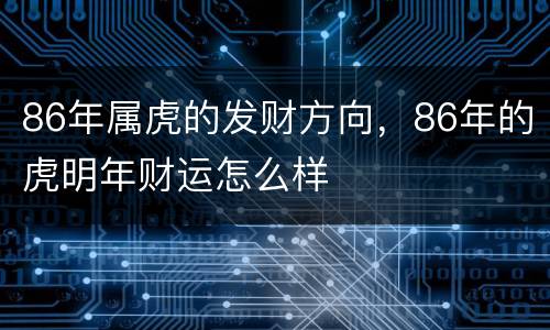 86年属虎的发财方向，86年的虎明年财运怎么样