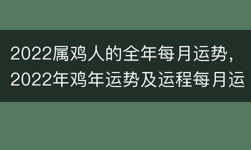 2022属鸡人的全年每月运势，2022年鸡年运势及运程每月运程