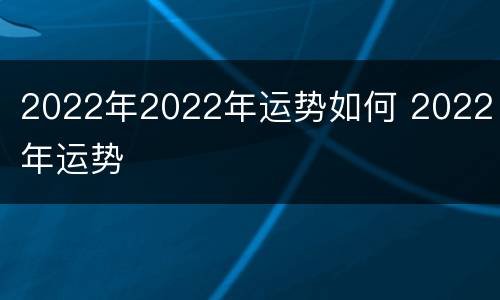 2022年2022年运势如何 2022 年运势