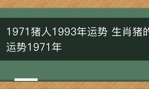 1971猪人1993年运势 生肖猪的运势1971年