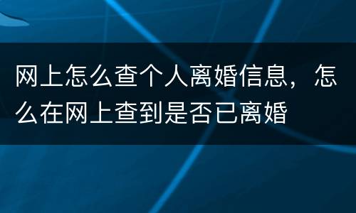 网上怎么查个人离婚信息，怎么在网上查到是否已离婚