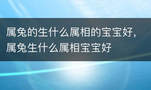 属兔的生什么属相的宝宝好，属兔生什么属相宝宝好
