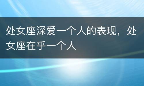 处女座深爱一个人的表现，处女座在乎一个人