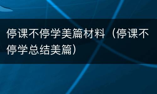 停课不停学美篇材料（停课不停学总结美篇）