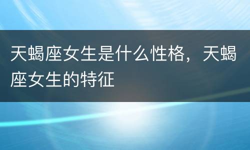 天蝎座女生是什么性格，天蝎座女生的特征