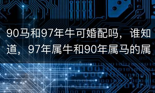90马和97年牛可婚配吗，谁知道，97年属牛和90年属马的属相合吗？