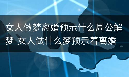 女人做梦离婚预示什么周公解梦 女人做什么梦预示着离婚