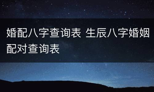 婚配八字查询表 生辰八字婚姻配对查询表