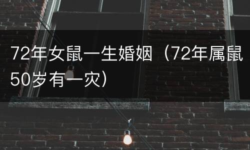 72年女鼠一生婚姻（72年属鼠50岁有一灾）