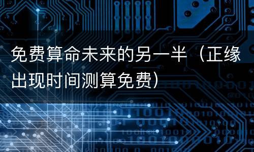 免费算命未来的另一半（正缘出现时间测算免费）