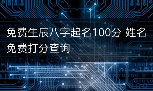 免费生辰八字起名100分 姓名免费打分查询