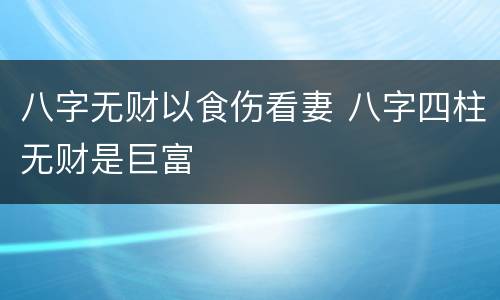 八字无财以食伤看妻 八字四柱无财是巨富