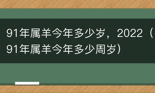 91年属羊今年多少岁，2022（91年属羊今年多少周岁）